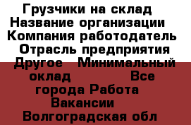 Грузчики на склад › Название организации ­ Компания-работодатель › Отрасль предприятия ­ Другое › Минимальный оклад ­ 25 000 - Все города Работа » Вакансии   . Волгоградская обл.